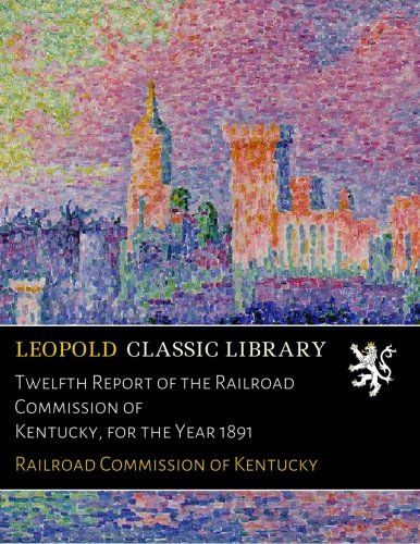 Twelfth Report of the Railroad Commission of Kentucky, for the Year 1891