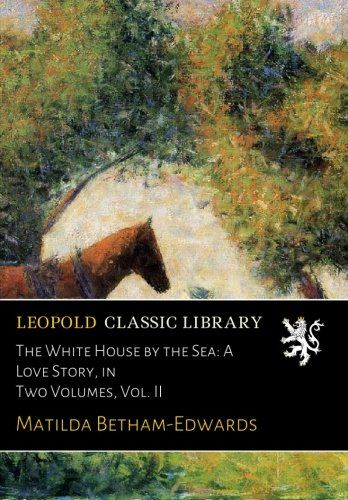 The White House by the Sea: A Love Story, in Two Volumes, Vol. II