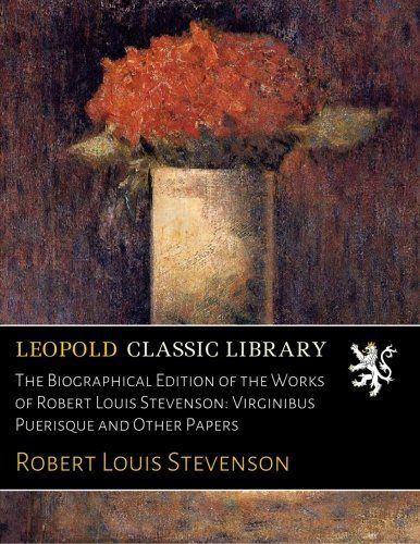 The Biographical Edition of the Works of Robert Louis Stevenson: Virginibus Puerisque and Other Papers