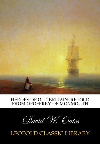 Heroes of old Britain: retold from Geoffrey of Monmouth