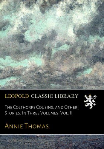 The Colthorpe Cousins, and Other Stories. In Three Volumes, Vol. II