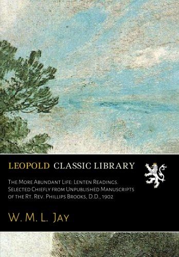 The More Abundant Life: Lenten Readings. Selected Chiefly from Unpublished Manuscripts of the Rt. Rev. Phillips Brooks, D.D., 1902