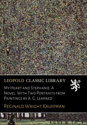 My Heart and Stephanie: A Novel. With Two Portraits from Paintings by A. G. Learned