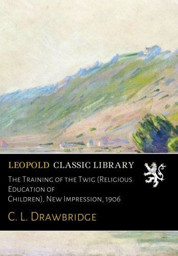 The Training of the Twig (Religious Education of Children), New Impression, 1906
