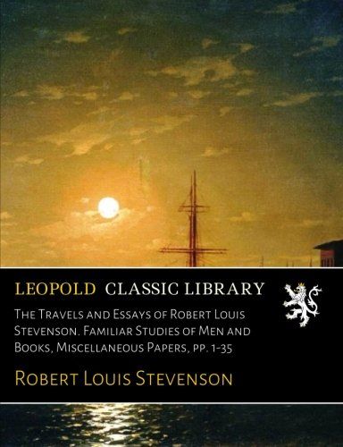 The Travels and Essays of Robert Louis Stevenson. Familiar Studies of Men and Books, Miscellaneous Papers, pp. 1-35