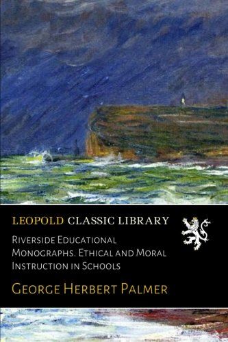 Riverside Educational Monographs. Ethical and Moral Instruction in Schools