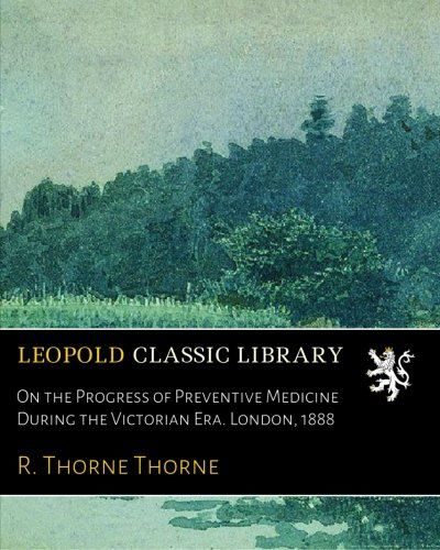 On the Progress of Preventive Medicine During the Victorian Era. London, 1888