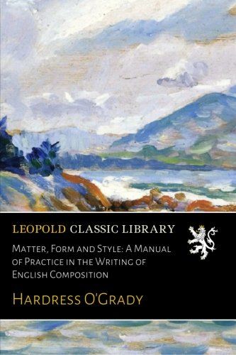 Matter, Form and Style: A Manual of Practice in the Writing of English Composition