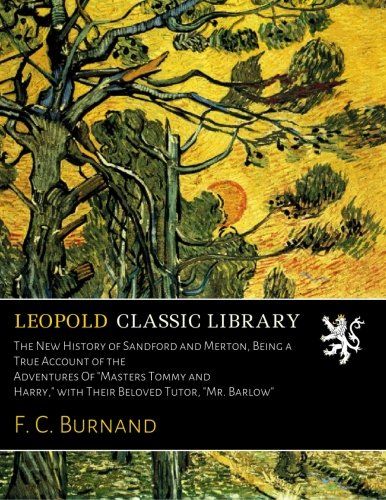 The New History of Sandford and Merton, Being a True Account of the Adventures Of "Masters Tommy and Harry," with Their Beloved Tutor, "Mr. Barlow"