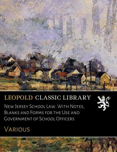 New Jersey School Law. With Notes, Blanks and Forms for the Use and Government of School Officers