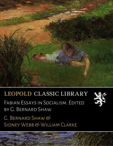 Fabian Essays in Socialism. Edited by G. Bernard Shaw
