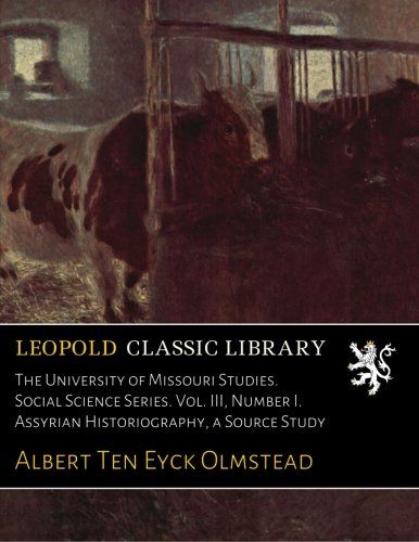 The University of Missouri Studies. Social Science Series. Vol. III, Number I. Assyrian Historiography, a Source Study