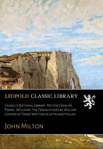 Cassell's National Library. Milton's Earlier Poems. Including the Translations by William Cowper of Those Written in Latin and Italian