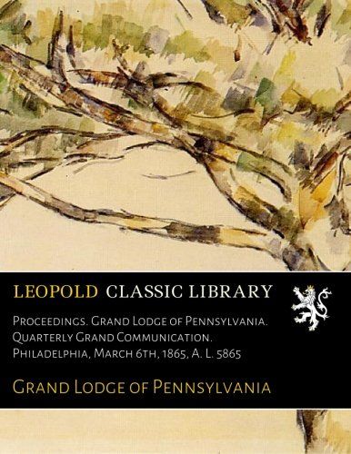 Proceedings. Grand Lodge of Pennsylvania. Quarterly Grand Communication. Philadelphia, March 6th, 1865, A. L. 5865
