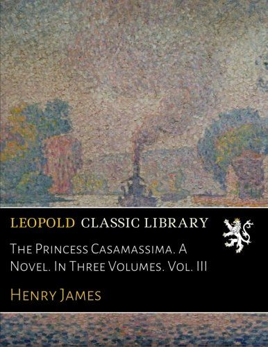 The Princess Casamassima. A Novel. In Three Volumes. Vol. III