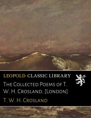 The Collected Poems of T. W. H. Crosland. [London]