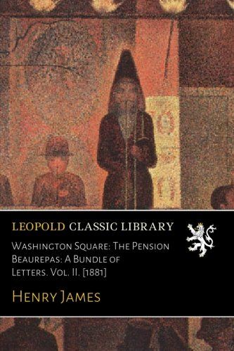 Washington Square: The Pension Beaurepas: A Bundle of Letters. Vol. II. [1881]