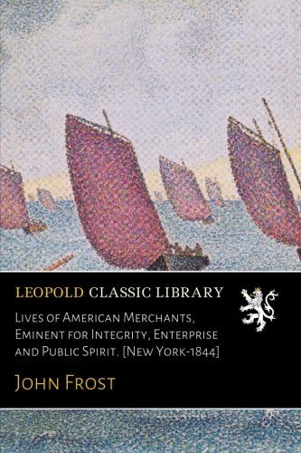 Lives of American Merchants, Eminent for Integrity, Enterprise and Public Spirit. [New York-1844]