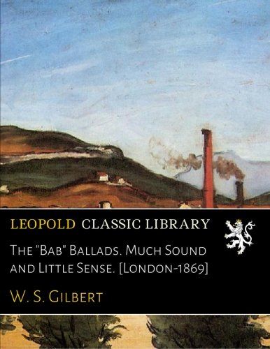 The "Bab" Ballads. Much Sound and Little Sense. [London-1869]