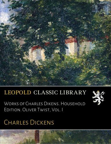 Works of Charles Dikens. Household Edition. Oliver Twist, Vol. I