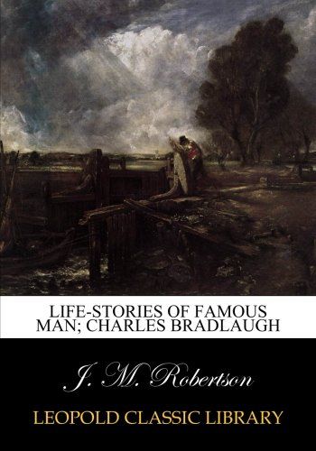 Life-stories of famous man; Charles Bradlaugh
