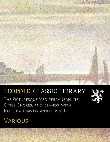 The Picturesque Mediterranean, Its Cities, Shores, and Islands, with Illustrations on Wood, Vol. II