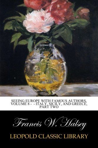 Seeing Europe with Famous Authors, Volume 8 -  - Italy, Sicily, and Greece, Part Two