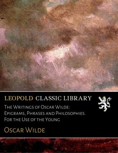 The Writings of Oscar Wilde: Epigrams, Phrases and Philosophies. For the Use of the Young