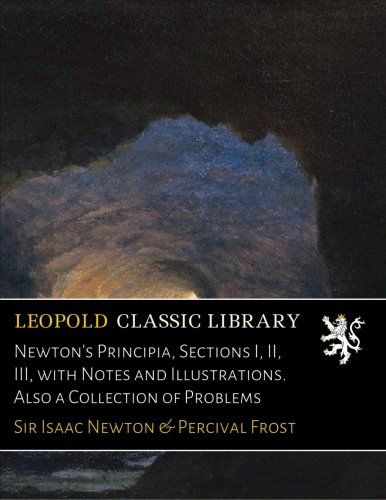 Newton's Principia, Sections I, II, III, with Notes and Illustrations. Also a Collection of Problems