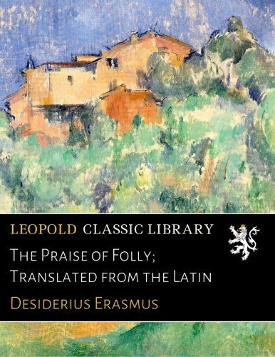 The Praise of Folly; Translated from the Latin