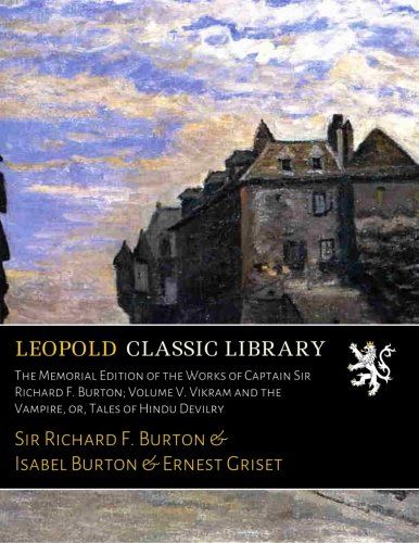 The Memorial Edition of the Works of Captain Sir Richard F. Burton; Volume V. Vikram and the Vampire, or, Tales of Hindu Devilry