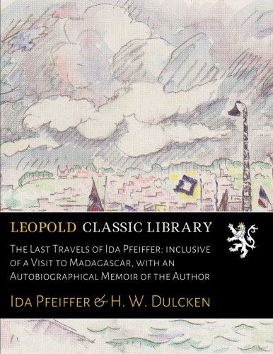 The Last Travels of Ida Pfeiffer: inclusive of a Visit to Madagascar, with an Autobiographical Memoir of the Author