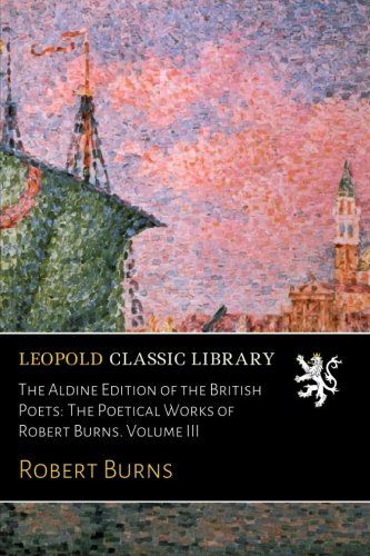 The Aldine Edition of the British Poets: The Poetical Works of Robert Burns. Volume III
