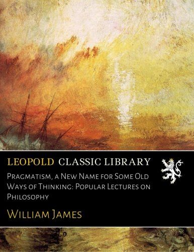 Pragmatism, a New Name for Some Old Ways of Thinking: Popular Lectures on Philosophy