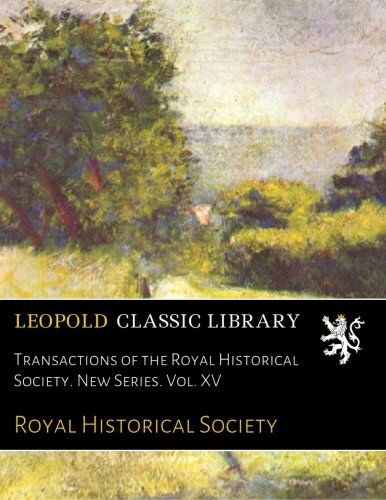 Transactions of the Royal Historical Society. New Series. Vol. XV