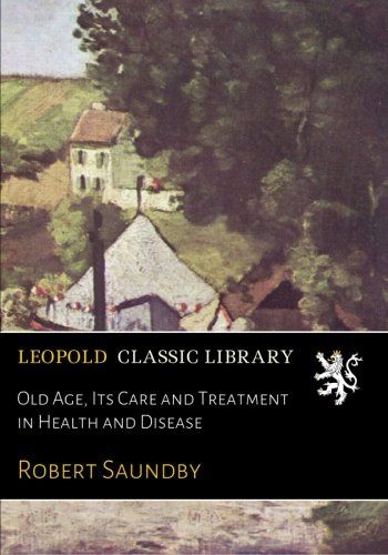 Old Age, Its Care and Treatment in Health and Disease