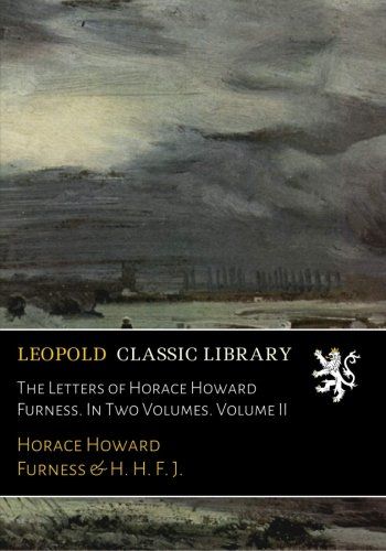 The Letters of Horace Howard Furness. In Two Volumes. Volume II