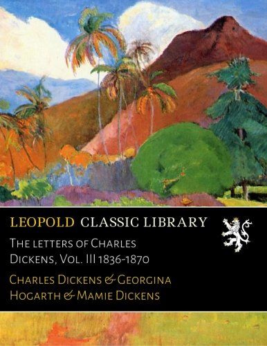 The letters of Charles Dickens, Vol. III 1836-1870