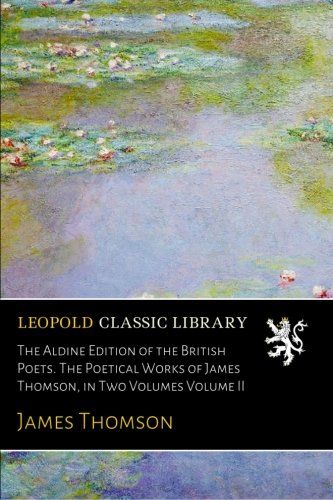 The Aldine Edition of the British Poets. The Poetical Works of James Thomson, in Two Volumes Volume II