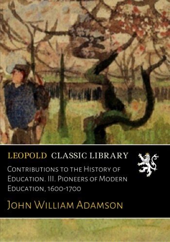 Contributions to the History of Education. III. Pioneers of Modern Education, 1600-1700