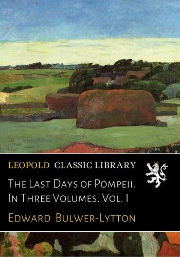 The Last Days of Pompeii. In Three Volumes. Vol. I
