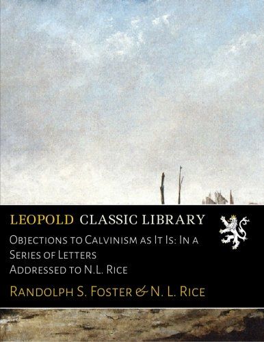 Objections to Calvinism as It Is: In a Series of Letters Addressed to N.L. Rice