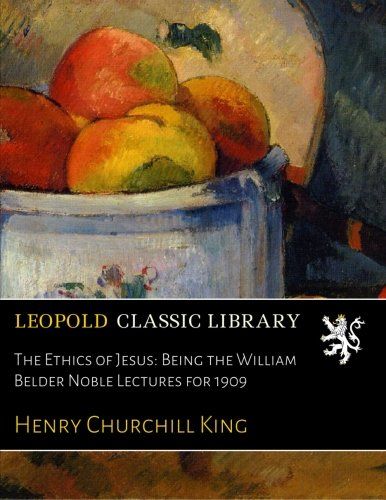 The Ethics of Jesus: Being the William Belder Noble Lectures for 1909