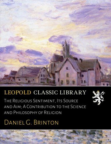 The Religious Sentiment, Its Source and Aim; A Contribution to the Science and Philosophy of Religion