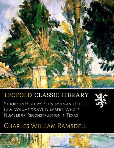 Studies in History, Economics and Public Law. Volume XXXVI, Number I, Whole Number 95. Reconstruction in Texas