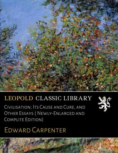 Civilisation; Its Cause and Cure, and Other Essays.( Newly-Enlarged and Complite Edition)