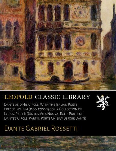 Dante and His Circle: With the Italian Poets Preceding Him (1100-1200-1300). A Collection of Lyrics. Part I: Dante's Vita Nuova, Ect. - Ports of ... Ports Chiefly Before Dante (Italian Edition)