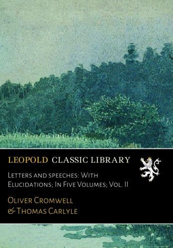 Letters and speeches: With Elucidations; In Five Volumes; Vol. II