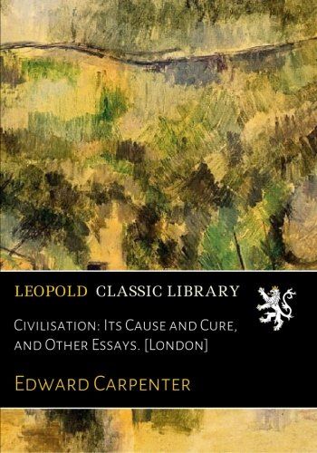 Civilisation: Its Cause and Cure, and Other Essays. [London]