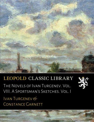 The Novels of Ivan Turgenev. Vol. VIII. A Sportsman's Sketches. Vol. I